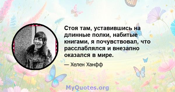 Стоя там, уставившись на длинные полки, набитые книгами, я почувствовал, что расслаблялся и внезапно оказался в мире.