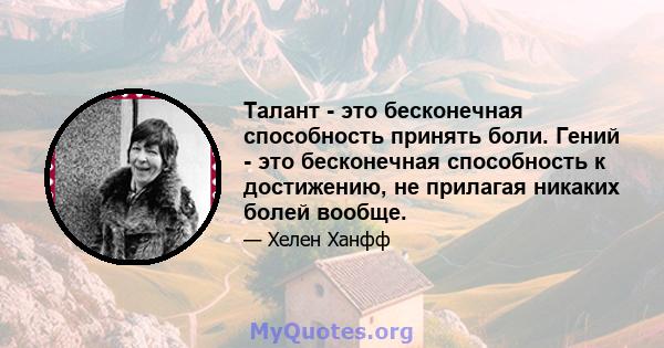 Талант - это бесконечная способность принять боли. Гений - это бесконечная способность к достижению, не прилагая никаких болей вообще.