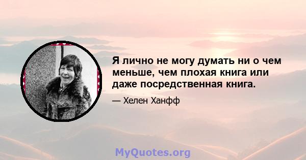 Я лично не могу думать ни о чем меньше, чем плохая книга или даже посредственная книга.