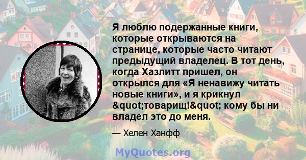 Я люблю подержанные книги, которые открываются на странице, которые часто читают предыдущий владелец. В тот день, когда Хазлитт пришел, он открылся для «Я ненавижу читать новые книги», и я крикнул "товарищ!"