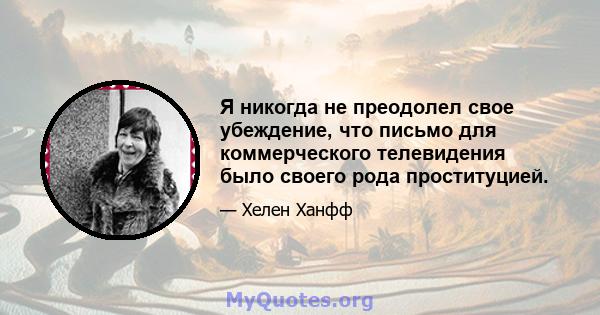 Я никогда не преодолел свое убеждение, что письмо для коммерческого телевидения было своего рода проституцией.