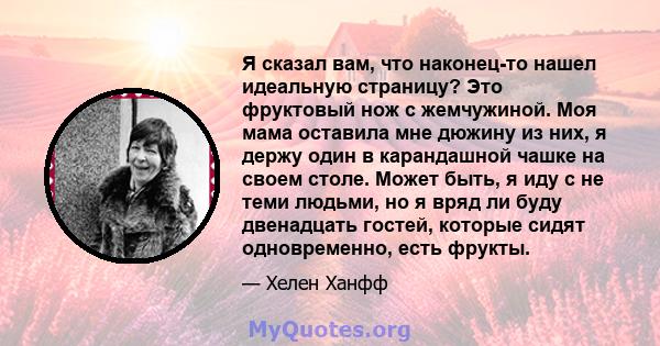 Я сказал вам, что наконец-то нашел идеальную страницу? Это фруктовый нож с жемчужиной. Моя мама оставила мне дюжину из них, я держу один в карандашной чашке на своем столе. Может быть, я иду с не теми людьми, но я вряд