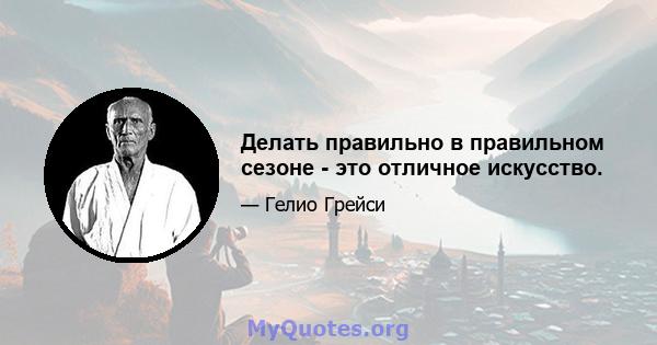 Делать правильно в правильном сезоне - это отличное искусство.