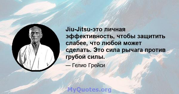 Jiu-Jitsu-это личная эффективность, чтобы защитить слабее, что любой может сделать. Это сила рычага против грубой силы.