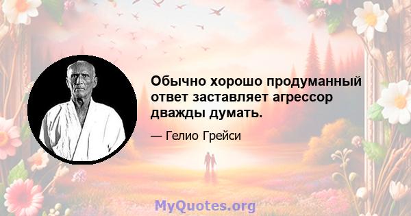 Обычно хорошо продуманный ответ заставляет агрессор дважды думать.