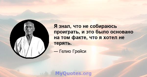 Я знал, что не собираюсь проиграть, и это было основано на том факте, что я хотел не терять.