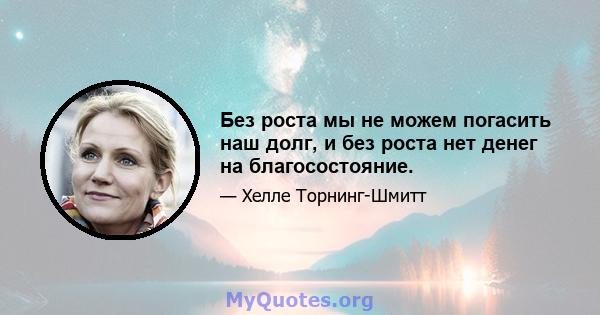 Без роста мы не можем погасить наш долг, и без роста нет денег на благосостояние.