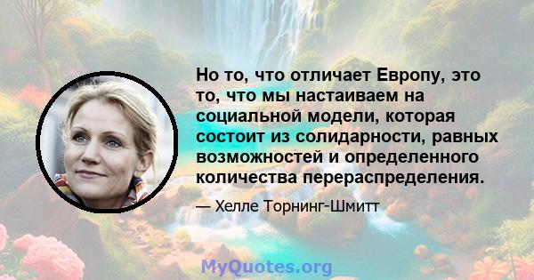 Но то, что отличает Европу, это то, что мы настаиваем на социальной модели, которая состоит из солидарности, равных возможностей и определенного количества перераспределения.