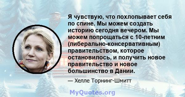 Я чувствую, что похлопывает себя по спине. Мы можем создать историю сегодня вечером. Мы можем попрощаться с 10-летним (либерально-консервативным) правительством, которое остановилось, и получить новое правительство и