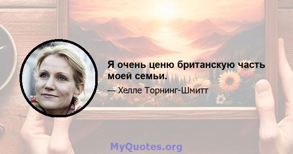 Я очень ценю британскую часть моей семьи.