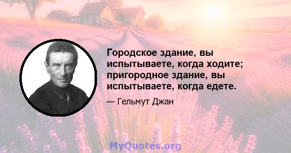 Городское здание, вы испытываете, когда ходите; пригородное здание, вы испытываете, когда едете.