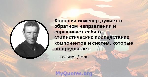 Хороший инженер думает в обратном направлении и спрашивает себя о стилистических последствиях компонентов и систем, которые он предлагает.