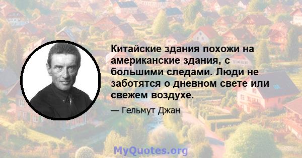 Китайские здания похожи на американские здания, с большими следами. Люди не заботятся о дневном свете или свежем воздухе.