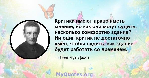 Критики имеют право иметь мнение, но как они могут судить, насколько комфортно здание? Ни один критик не достаточно умен, чтобы судить, как здание будет работать со временем.