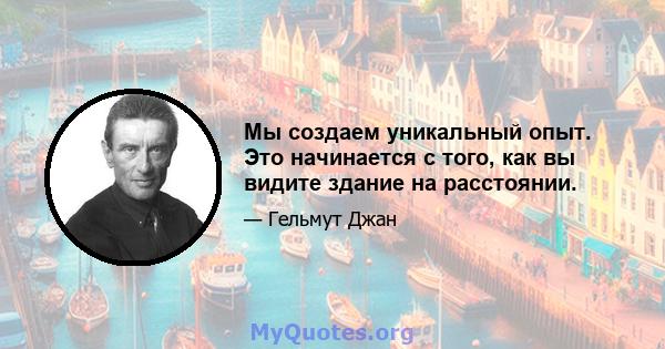 Мы создаем уникальный опыт. Это начинается с того, как вы видите здание на расстоянии.