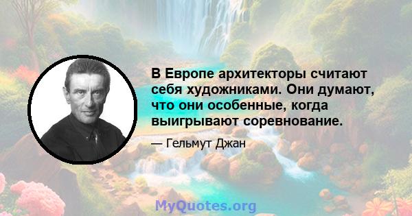 В Европе архитекторы считают себя художниками. Они думают, что они особенные, когда выигрывают соревнование.