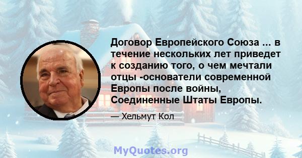 Договор Европейского Союза ... в течение нескольких лет приведет к созданию того, о чем мечтали отцы -основатели современной Европы после войны, Соединенные Штаты Европы.