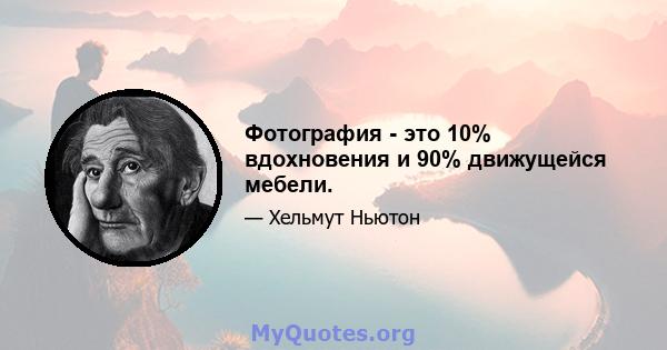 Фотография - это 10% вдохновения и 90% движущейся мебели.