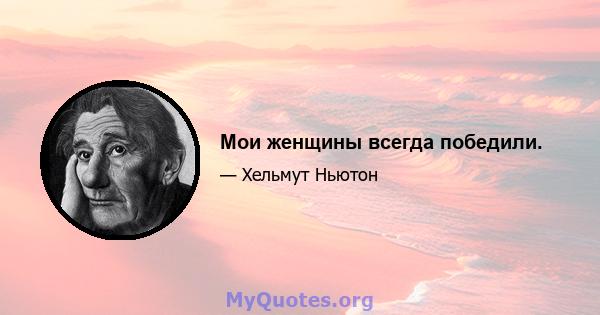 Мои женщины всегда победили.