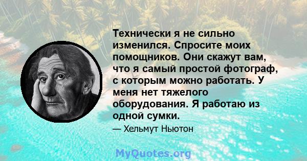 Технически я не сильно изменился. Спросите моих помощников. Они скажут вам, что я самый простой фотограф, с которым можно работать. У меня нет тяжелого оборудования. Я работаю из одной сумки.