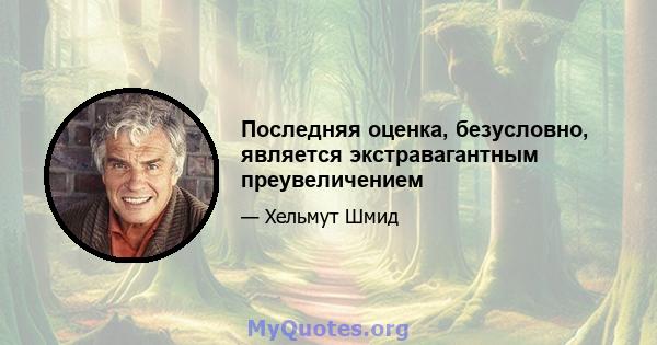 Последняя оценка, безусловно, является экстравагантным преувеличением