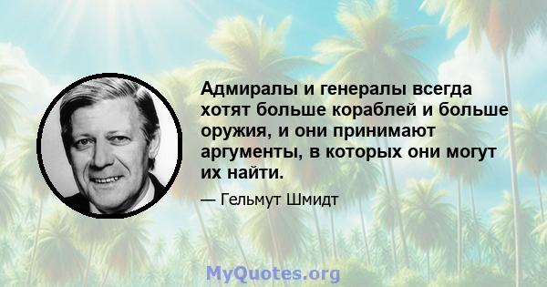 Адмиралы и генералы всегда хотят больше кораблей и больше оружия, и они принимают аргументы, в которых они могут их найти.