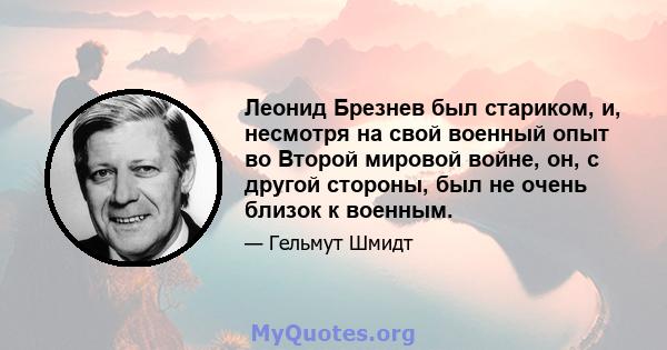 Леонид Брезнев был стариком, и, несмотря на свой военный опыт во Второй мировой войне, он, с другой стороны, был не очень близок к военным.