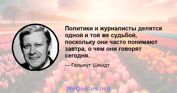 Политики и журналисты делятся одной и той же судьбой, поскольку они часто понимают завтра, о чем они говорят сегодня.