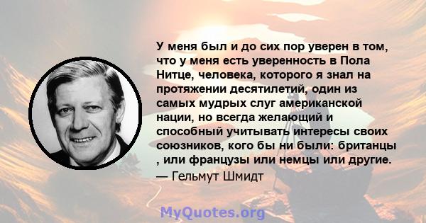 У меня был и до сих пор уверен в том, что у меня есть уверенность в Пола Нитце, человека, которого я знал на протяжении десятилетий, один из самых мудрых слуг американской нации, но всегда желающий и способный учитывать 