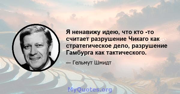 Я ненавижу идею, что кто -то считает разрушение Чикаго как стратегическое дело, разрушение Гамбурга как тактического.