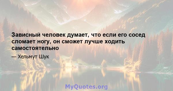 Зависный человек думает, что если его сосед сломает ногу, он сможет лучше ходить самостоятельно