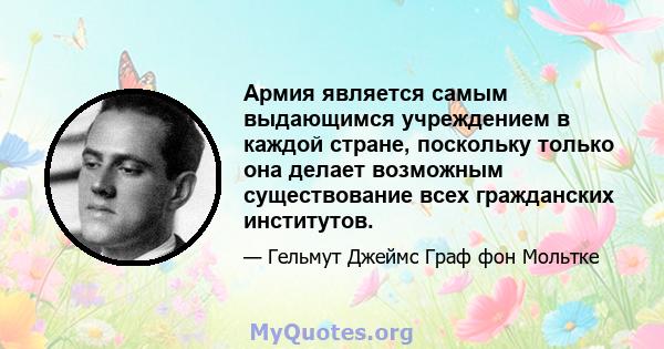 Армия является самым выдающимся учреждением в каждой стране, поскольку только она делает возможным существование всех гражданских институтов.