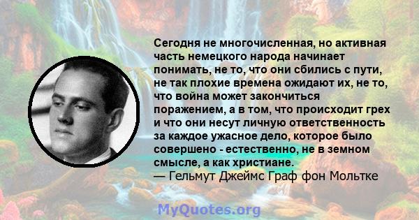 Сегодня не многочисленная, но активная часть немецкого народа начинает понимать, не то, что они сбились с пути, не так плохие времена ожидают их, не то, что война может закончиться поражением, а в том, что происходит