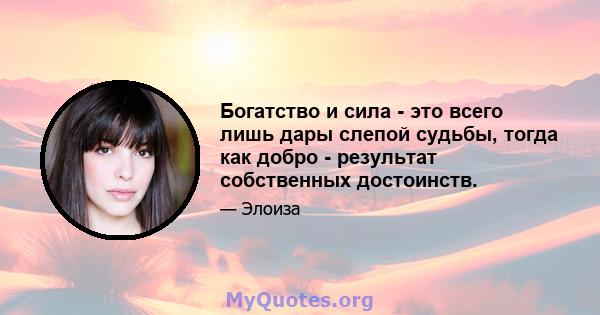 Богатство и сила - это всего лишь дары слепой судьбы, тогда как добро - результат собственных достоинств.