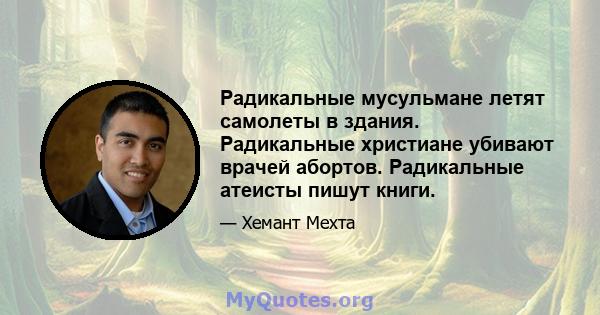 Радикальные мусульмане летят самолеты в здания. Радикальные христиане убивают врачей абортов. Радикальные атеисты пишут книги.