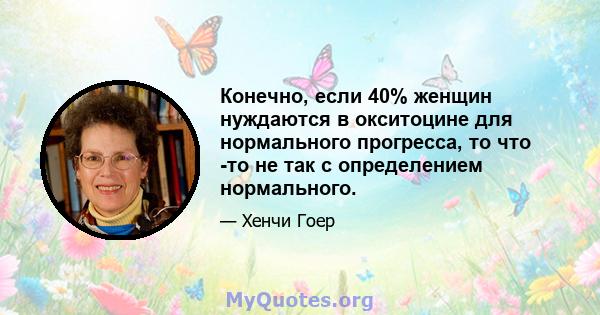 Конечно, если 40% женщин нуждаются в окситоцине для нормального прогресса, то что -то не так с определением нормального.