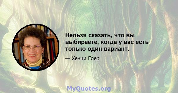 Нельзя сказать, что вы выбираете, когда у вас есть только один вариант.