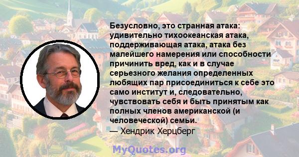 Безусловно, это странная атака: удивительно тихоокеанская атака, поддерживающая атака, атака без малейшего намерения или способности причинить вред, как и в случае серьезного желания определенных любящих пар