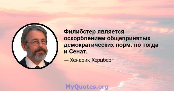 Филибстер является оскорблением общепринятых демократических норм, но тогда и Сенат.