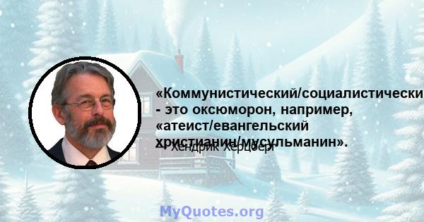 «Коммунистический/социалистический/прогрессивный» - это оксюморон, например, «атеист/евангельский христианин/мусульманин».