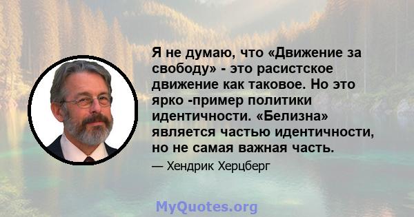 Я не думаю, что «Движение за свободу» - это расистское движение как таковое. Но это ярко -пример политики идентичности. «Белизна» является частью идентичности, но не самая важная часть.