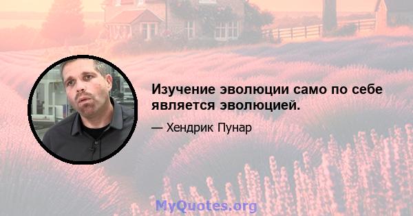 Изучение эволюции само по себе является эволюцией.