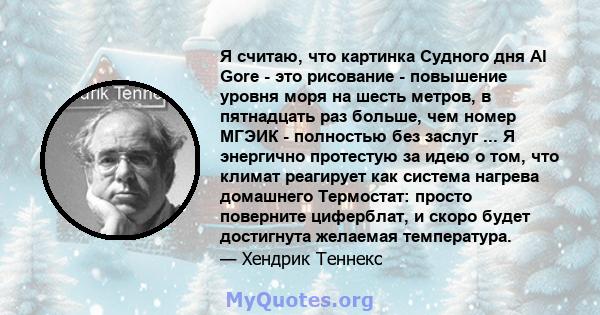 Я считаю, что картинка Судного дня Al Gore - это рисование - повышение уровня моря на шесть метров, в пятнадцать раз больше, чем номер МГЭИК - полностью без заслуг ... Я энергично протестую за идею о том, что климат