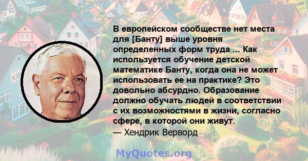 В европейском сообществе нет места для [Банту] выше уровня определенных форм труда ... Как используется обучение детской математике Банту, когда она не может использовать ее на практике? Это довольно абсурдно.