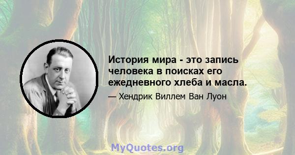 История мира - это запись человека в поисках его ежедневного хлеба и масла.