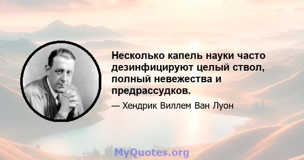 Несколько капель науки часто дезинфицируют целый ствол, полный невежества и предрассудков.