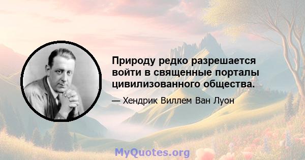 Природу редко разрешается войти в священные порталы цивилизованного общества.