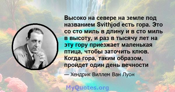 Высоко на севере на земле под названием Svithjod есть гора. Это со сто миль в длину и в сто миль в высоту, и раз в тысячу лет на эту гору приезжает маленькая птица, чтобы заточить клюв. Когда гора, таким образом,