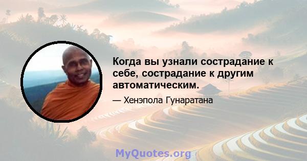 Когда вы узнали сострадание к себе, сострадание к другим автоматическим.