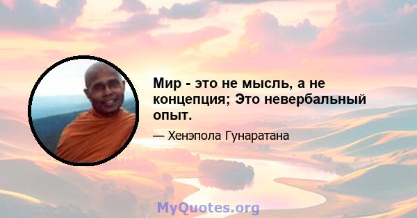 Мир - это не мысль, а не концепция; Это невербальный опыт.